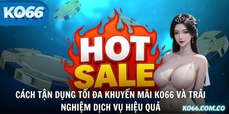 Cách tận dụng tối đa khuyến mãi KO66 và trải nghiệm dịch vụ hiệu quả