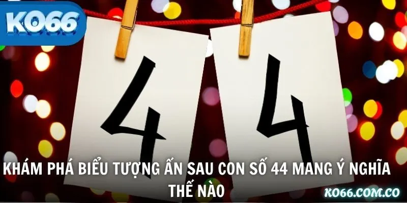 Khám phá biểu tượng ẩn sau con số 44 mang ý nghĩa thế nào