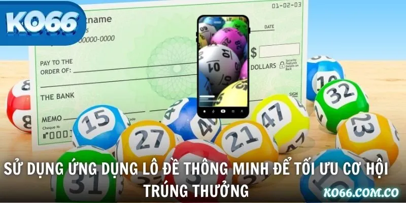 Sử dụng ứng dụng lô đề thông minh để tối ưu cơ hội trúng thưởng
