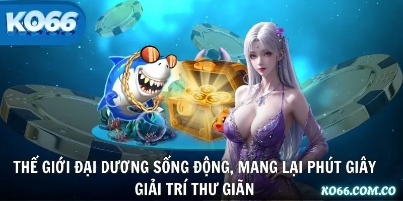 Thế giới đại dương sống động, mang lại phút giây giải trí thư giãn