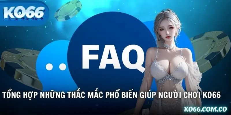 Tổng hợp những thắc mắc phổ biến giúp người chơi KO66