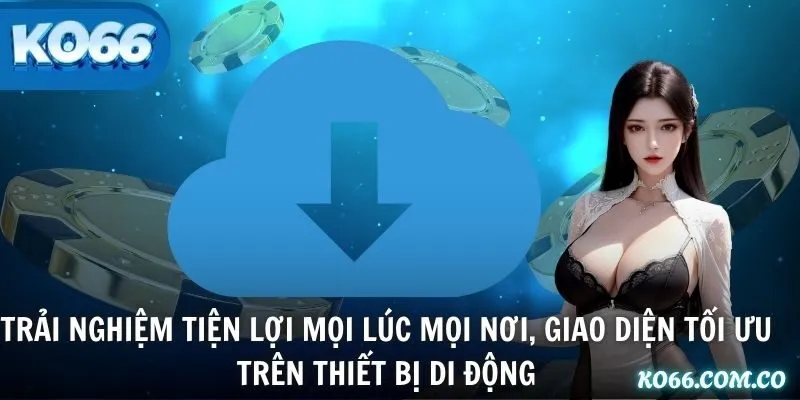 Trải nghiệm tiện lợi mọi lúc mọi nơi, giao diện tối ưu trên thiết bị di động